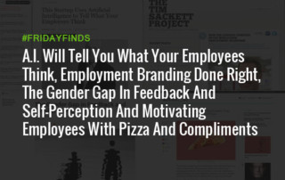 A.I. Will Tell You What Your Employees Think, Employment Branding Done Right, The Gender Gap In Feedback And Self-Perception And Motivating Employees With Pizza And Compliments #FridayFinds